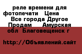 реле времени для фотопечати › Цена ­ 1 000 - Все города Другое » Продам   . Амурская обл.,Благовещенск г.